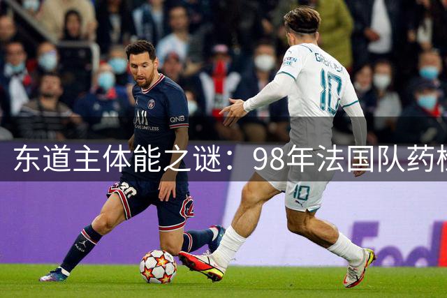 东道主体能之谜：98年法国队药检风波曝光